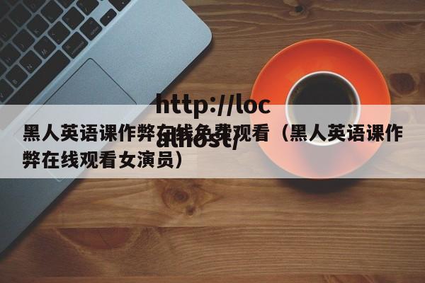 黑人英语课作弊在线免费观看（黑人英语课作弊在线观看女演员）