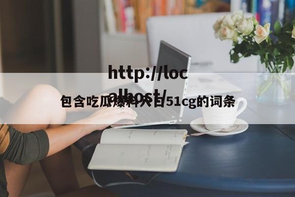 包含吃瓜爆料入口51cg的词条