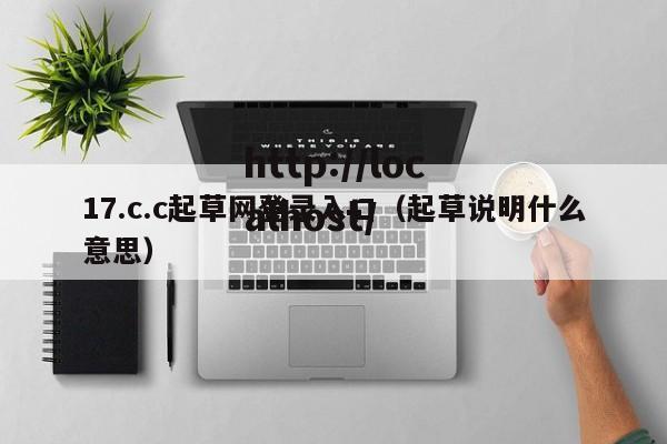 17.c.c起草网登录入口（起草说明什么意思）