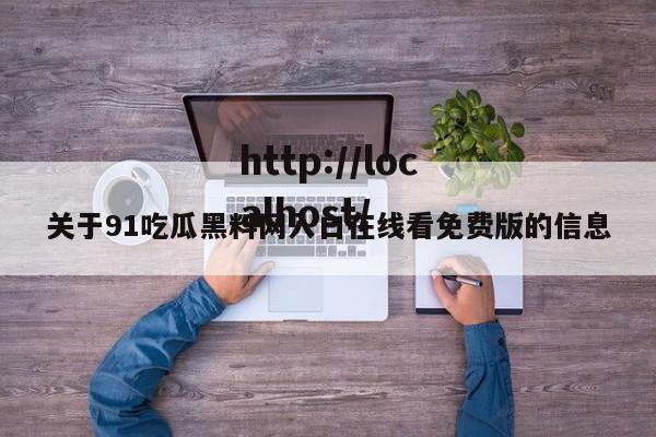 关于91吃瓜黑料网入口在线看免费版的信息