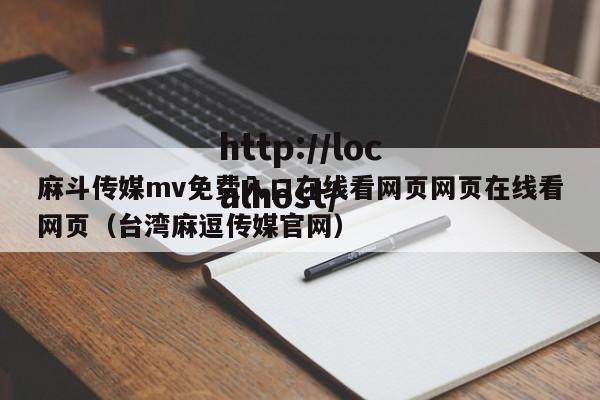 麻斗传媒mv免费入口在线看网页网页在线看网页（台湾麻逗传媒官网）